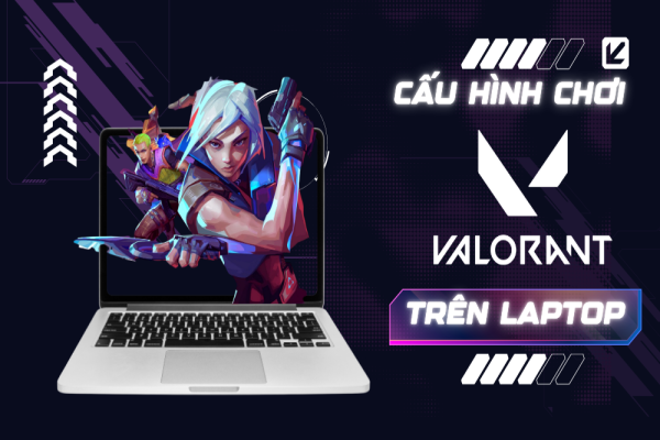 Cấu hình chơi Valorant trên laptop? Top 5 laptop chơi Valorant ngon nhất hiện nay