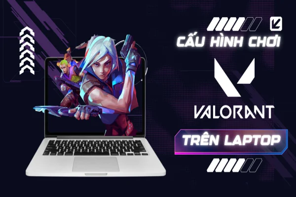 Cấu hình chơi Valorant trên laptop? Top 5 laptop chơi Valorant ngon nhất hiện nay